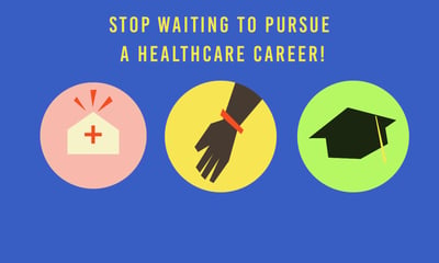 Stop Waiting to Pursue a Healthcare Career!